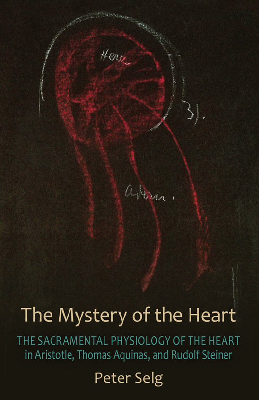 Mystery of the Heart (The Sacramental Physiology of the Heart in Aristotle, Thomas Aqinas, and Rudolf Steiner)